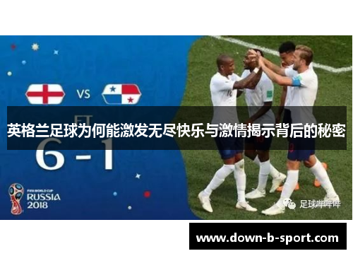 英格兰足球为何能激发无尽快乐与激情揭示背后的秘密