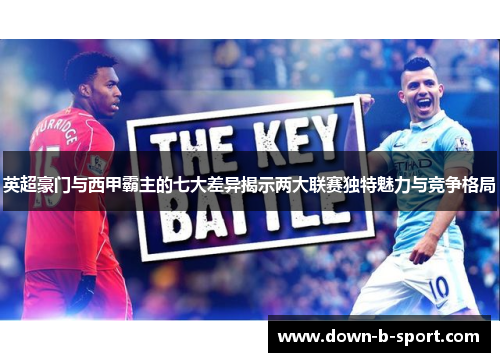 英超豪门与西甲霸主的七大差异揭示两大联赛独特魅力与竞争格局 英超豪门与西甲霸主的七大差异揭示两大联赛独特魅力与竞争格局