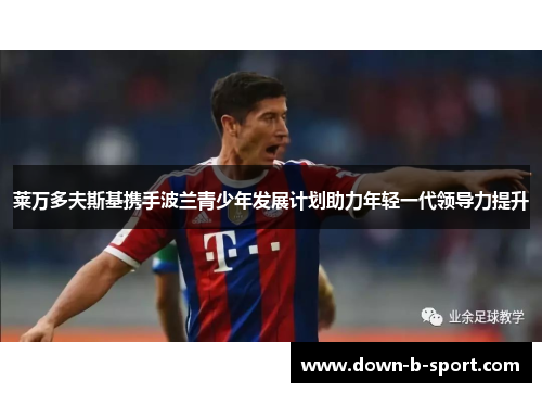 莱万多夫斯基携手波兰青少年发展计划助力年轻一代领导力提升