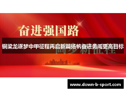 铜梁龙逐梦中甲征程再启新篇扬帆奋进勇闯更高目标