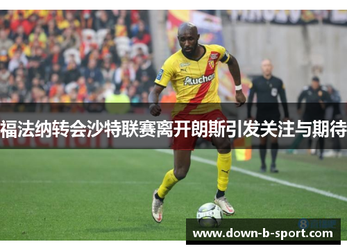 福法纳转会沙特联赛离开朗斯引发关注与期待