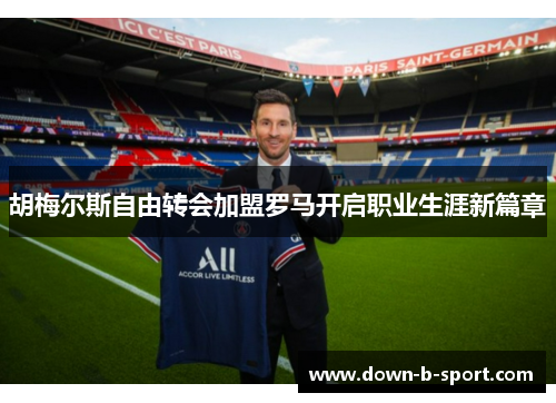 胡梅尔斯自由转会加盟罗马开启职业生涯新篇章 胡梅尔斯自由转会加盟罗马开启职业生涯新篇章