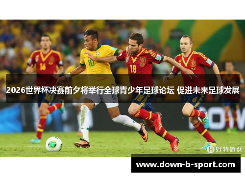 2026世界杯决赛前夕将举行全球青少年足球论坛 促进未来足球发展 2026世界杯决赛前夕将举行全球青少年足球论坛 促进未来足球发展