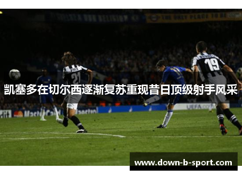 凯塞多在切尔西逐渐复苏重现昔日顶级射手风采