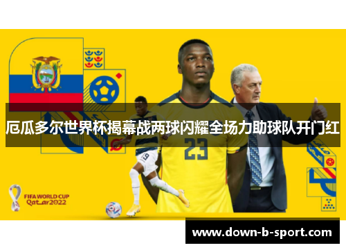 厄瓜多尔世界杯揭幕战两球闪耀全场力助球队开门红