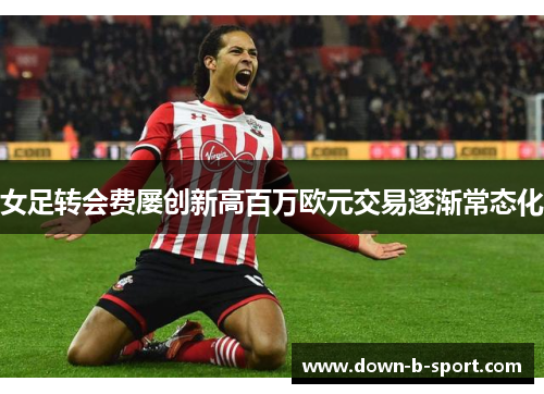女足转会费屡创新高百万欧元交易逐渐常态化