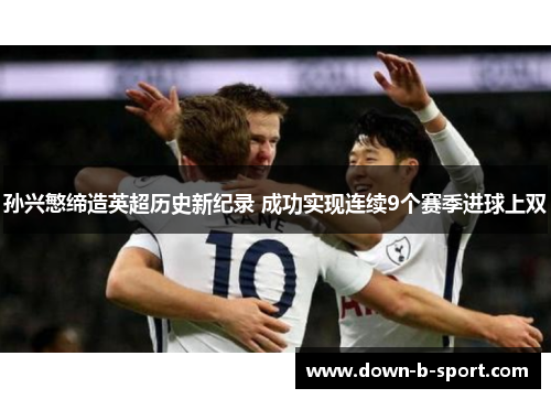 孙兴慜缔造英超历史新纪录 成功实现连续9个赛季进球上双 孙兴慜缔造英超历史新纪录 成功实现连续9个赛季进球上双