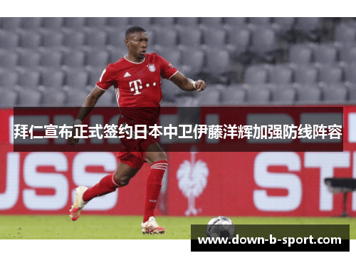 拜仁宣布正式签约日本中卫伊藤洋辉加强防线阵容