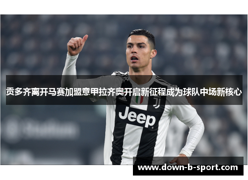 贡多齐离开马赛加盟意甲拉齐奥开启新征程成为球队中场新核心