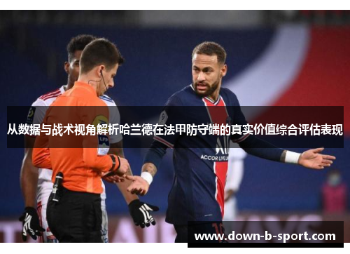 从数据与战术视角解析哈兰德在法甲防守端的真实价值综合评估表现