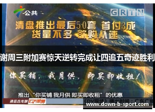 谢周三附加赛惊天逆转完成让四追五奇迹胜利 谢周三附加赛惊天逆转完成让四追五奇迹胜利