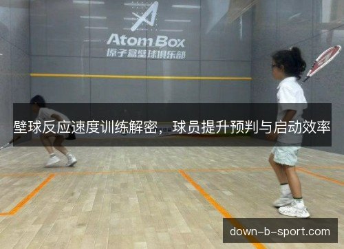 壁球反应速度训练解密,球员提升预判与启动效率 壁球反应速度训练解密,球员提升预判与启动效率