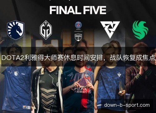 DOTA2利雅得大师赛休息时间安排,战队恢复成焦点 DOTA2利雅得大师赛休息时间安排,战队恢复成焦点