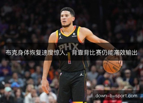布克身体恢复速度惊人，背靠背比赛仍能高效输出