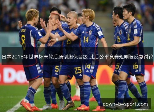 日本2018年世界杯末轮后场倒脚保晋级 此后公平竞赛规则被反复讨论